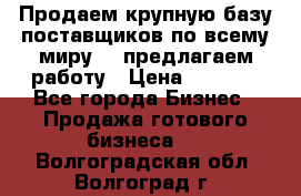 Продаем крупную базу поставщиков по всему миру!   предлагаем работу › Цена ­ 2 400 - Все города Бизнес » Продажа готового бизнеса   . Волгоградская обл.,Волгоград г.
